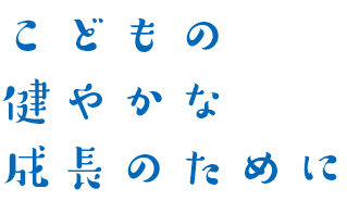 こどもの健やかな成長のために